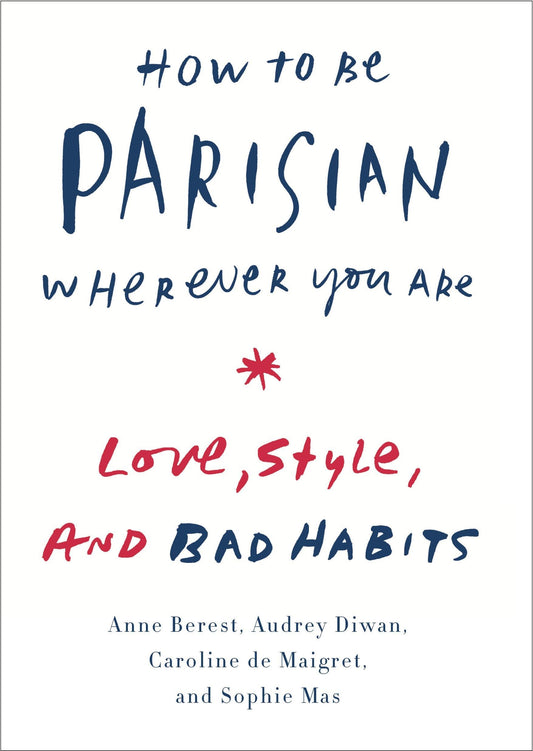 How to Be Parisian Wherever You Are: Love, Style, and Bad Habits The Happy Book Stack