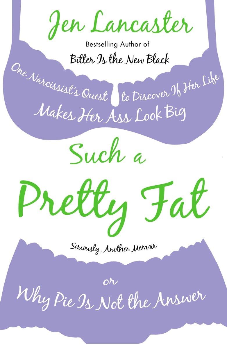 Such a Pretty Fat: One Narcissist's Quest to Discover If Her Life Makes Her Ass Look Big, or Why Pie Is Not the Answer The Happy Book Stack