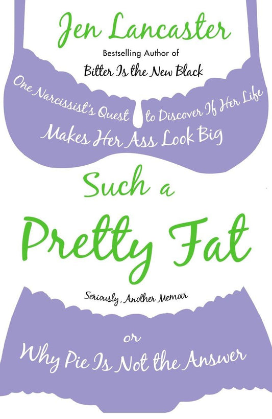 Such a Pretty Fat: One Narcissist's Quest to Discover If Her Life Makes Her Ass Look Big, or Why Pie Is Not the Answer The Happy Book Stack