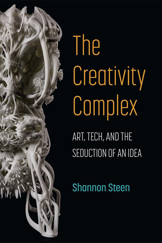 The Creativity Complex: Art, Tech, and the Seduction of an Idea - 2109