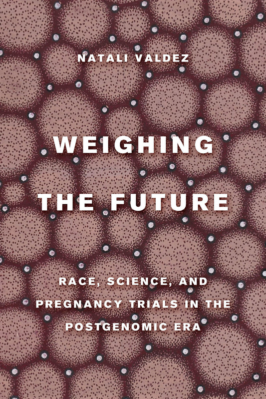 Weighing the Future: Race, Science, and Pregnancy Trials in the Postgenomic Era (Critical Environments: Nature, Science, and Politics) (Volume 9) - 5727