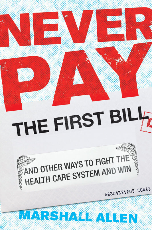 Never Pay the First Bill: And Other Ways to Fight the Health Care System and Win The Happy Book Stack