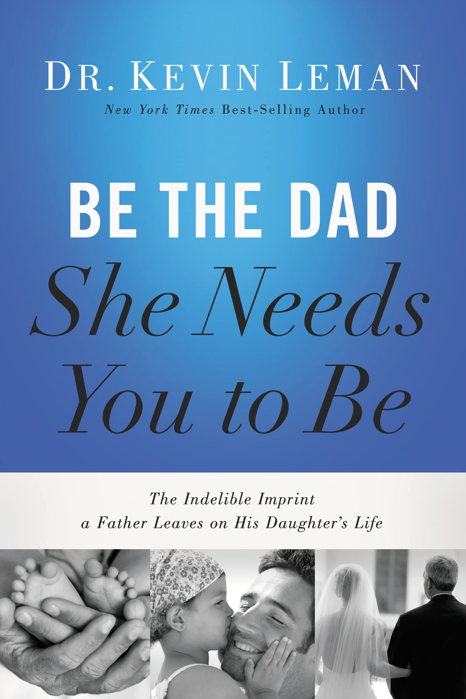 Be the Dad She Needs You to Be: The Indelible Imprint a Father Leaves on His Daughter's Life The Happy Book Stack