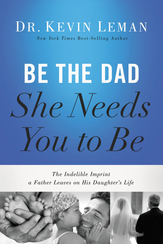 Be the Dad She Needs You to Be: The Indelible Imprint a Father Leaves on His Daughter's Life The Happy Book Stack