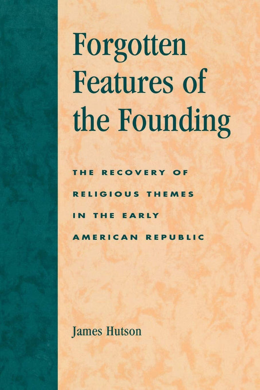 Forgotten Features of the Founding: The Recovery of Religious Themes in the Early American Republic - 4750