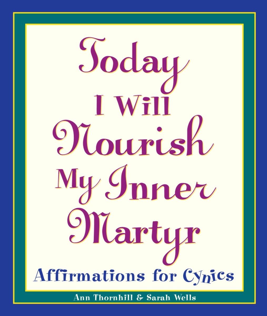 Today I Will Nourish My Inner Martyr: Affirmations for Cynics The Happy Book Stack