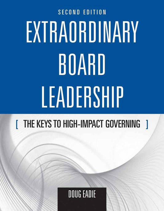 Extraordinary Board Leadership: The Keys to High Impact Governing: The Keys to High Impact Governing - 833