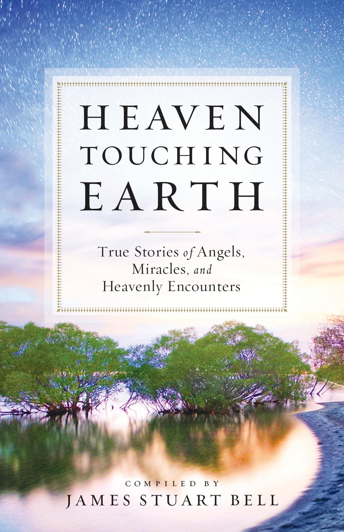 Heaven Touching Earth: True Stories Of Angels, Miracles, And Heavenly Encounters The Happy Book Stack