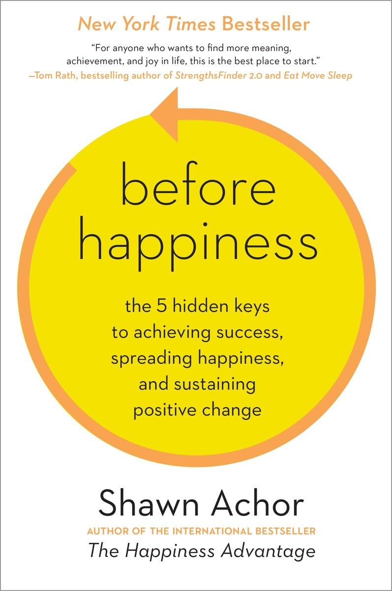 Before Happiness: The 5 Hidden Keys to Achieving Success, Spreading Happiness, and Sustaining Positive Change The Happy Book Stack