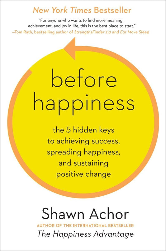 Before Happiness: The 5 Hidden Keys to Achieving Success, Spreading Happiness, and Sustaining Positive Change The Happy Book Stack