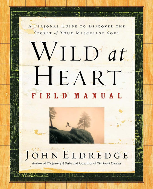 Wild at Heart Field Manual: A Personal Guide to Discover the Secret of Your Masculine Soul The Happy Book Stack