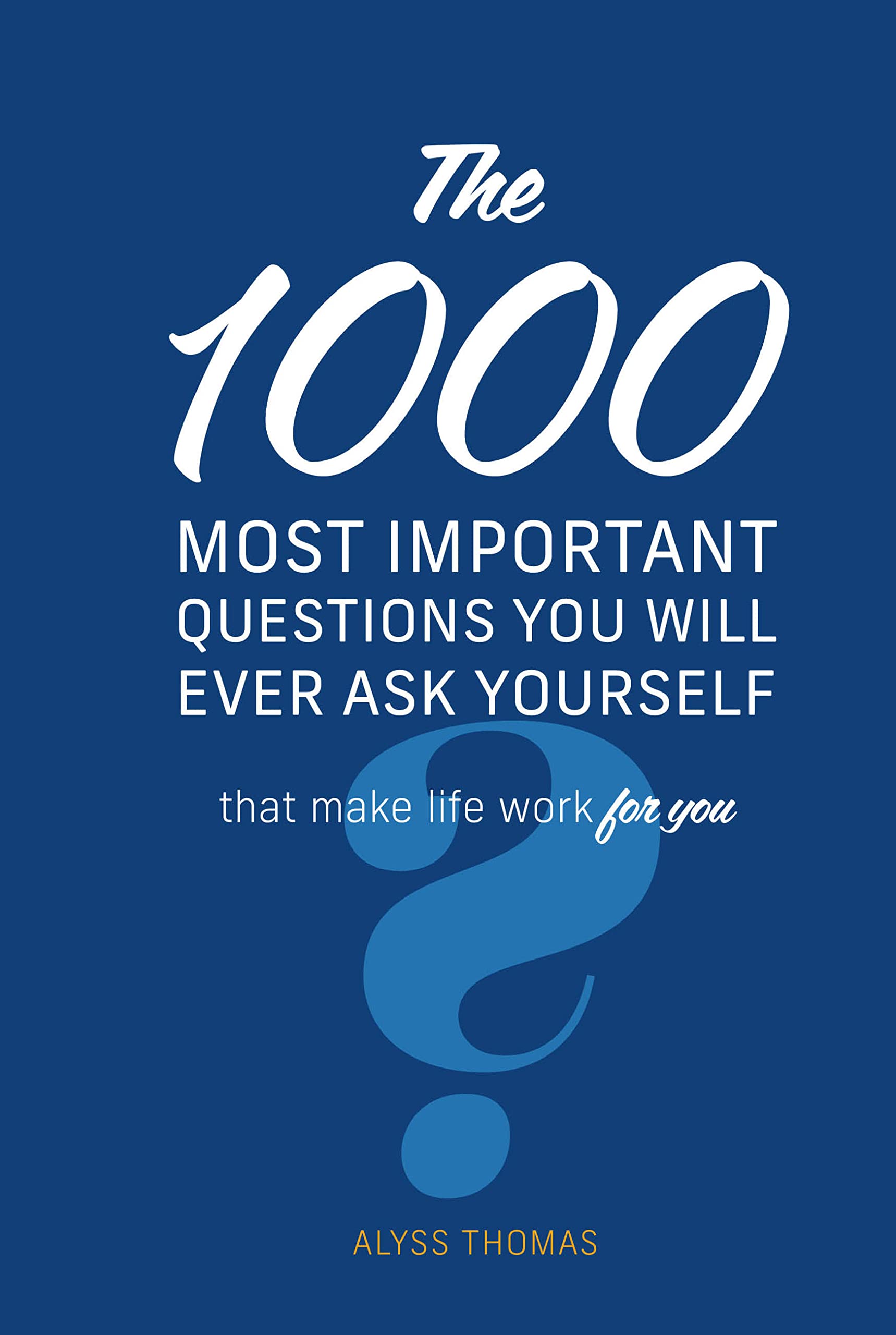 The 1,000 Most Important Questions You Will Ever Ask Yourself: That make life work for you The Happy Book Stack