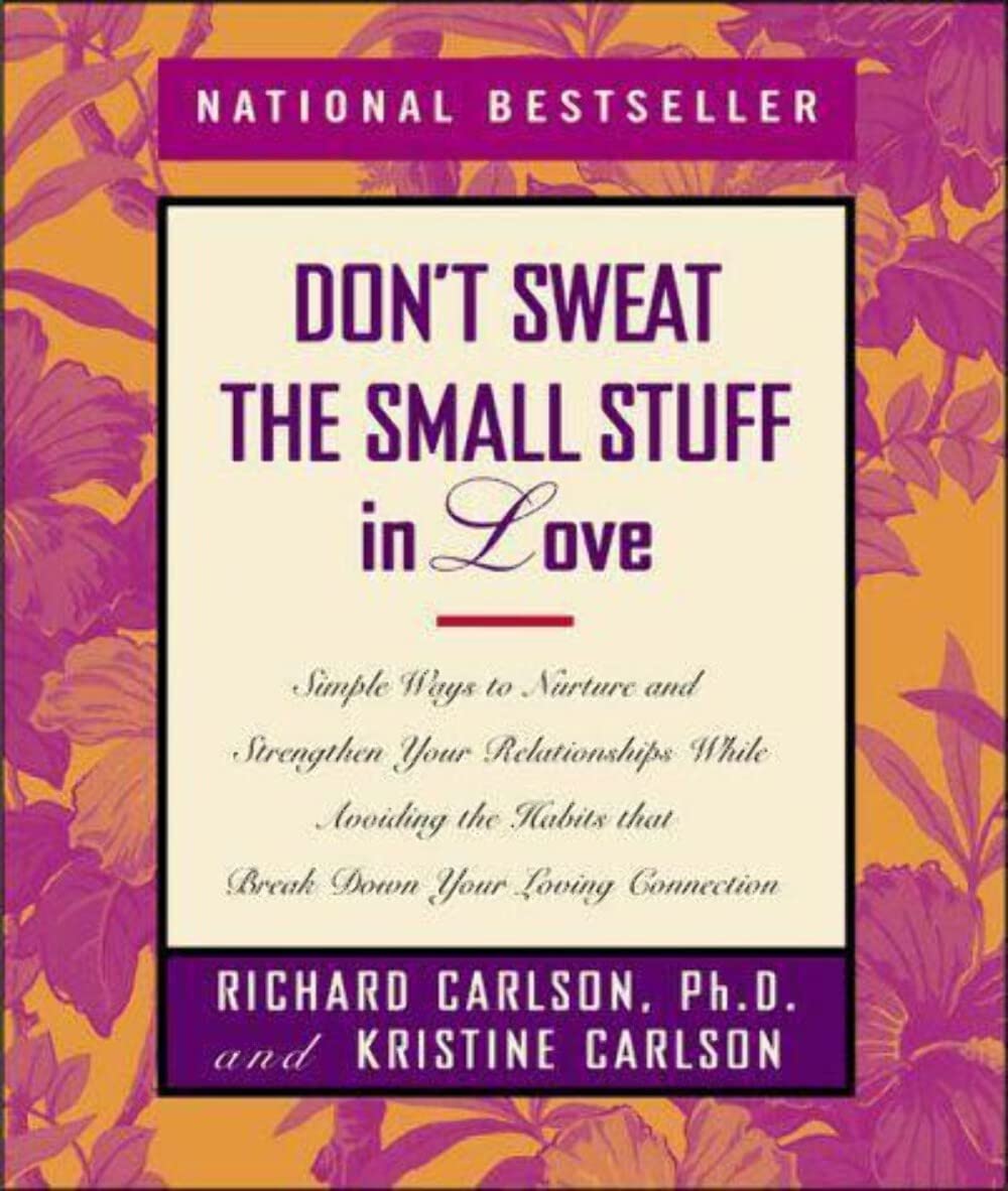 Don't Sweat the Small Stuff in Love: Simple Ways to Nurture and Strengthen Your Relationships While Avoiding the Habits That Break Down Your Loving Connection - 1158