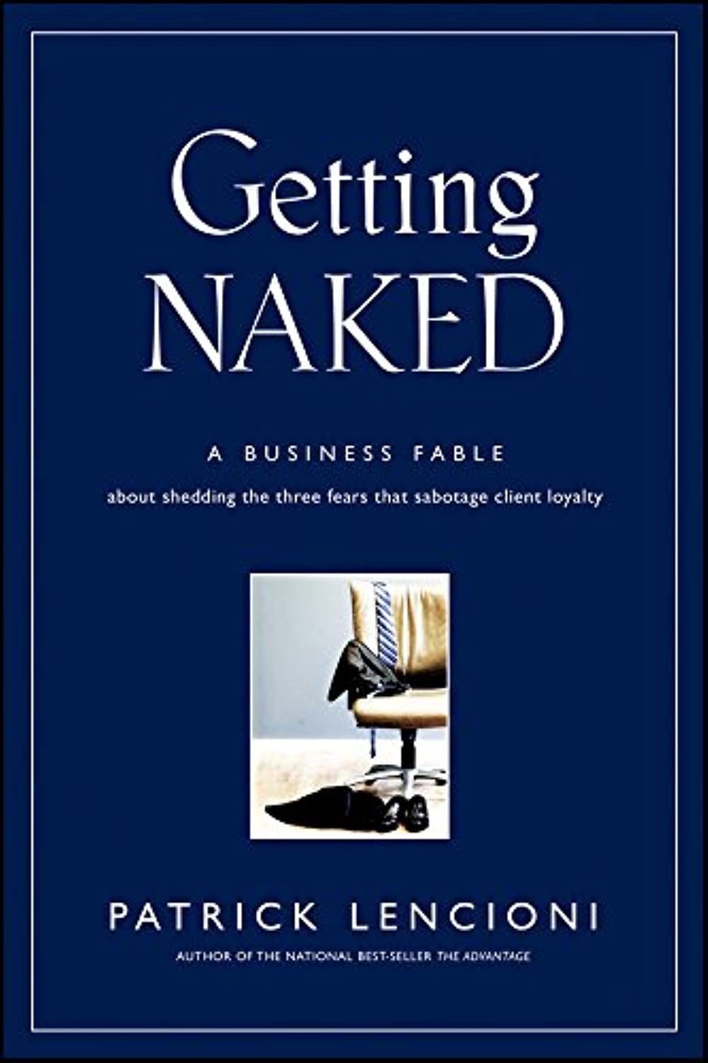 Getting Naked: A Business Fable About Shedding The Three Fears That Sabotage Client Loyalty (J-B Lencioni Series) The Happy Book Stack