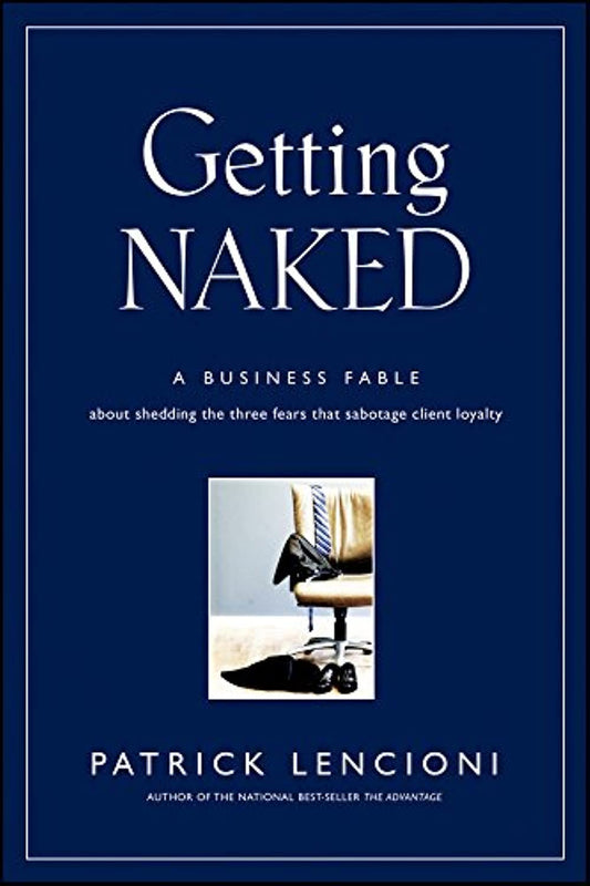 Getting Naked: A Business Fable About Shedding The Three Fears That Sabotage Client Loyalty (J-B Lencioni Series) The Happy Book Stack