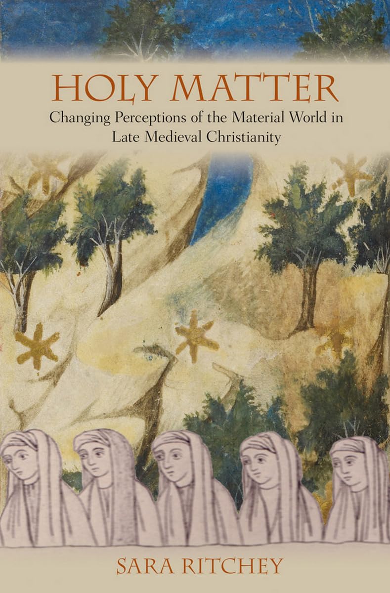 Holy Matter: Changing Perceptions of the Material World in Late Medieval Christianity - 8716