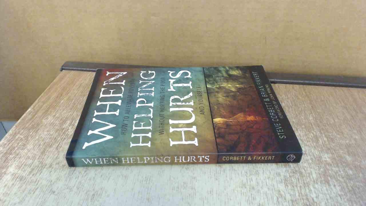 When Helping Hurts: Alleviating Poverty Without Hurting the Poor. . .and Yourself - 8128