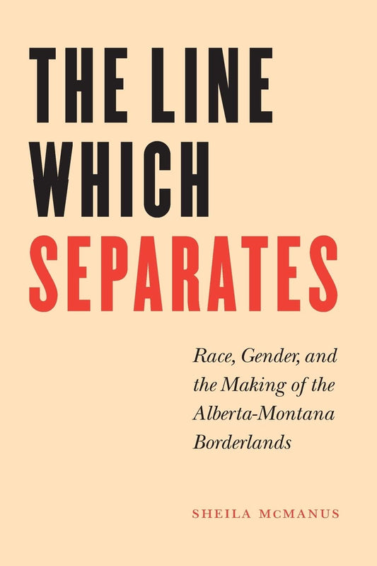 The Line Which Separates: Race, Gender, and the Making of the Alberta-Montana Borderlands (Race and Ethnicity in the American West) - 2062