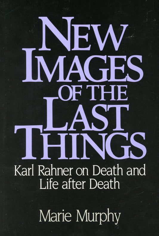 New Images of the Last Things: Karl Rahner on Death and Life After Death - 2998
