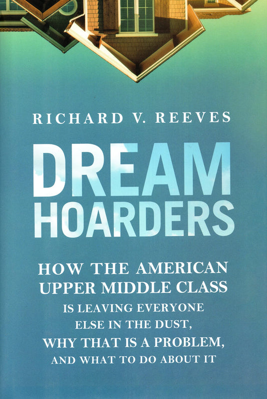 Dream Hoarders: How the American Upper Middle Class Is Leaving Everyone Else in the Dust, Why That Is a Problem, and What to Do About It The Happy Book Stack