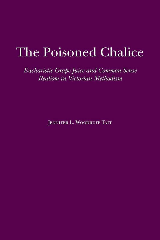 The Poisoned Chalice: Eucharistic Grape Juice and Common-Sense Realism in Victorian Methodism (Religion and American Culture) - 7768