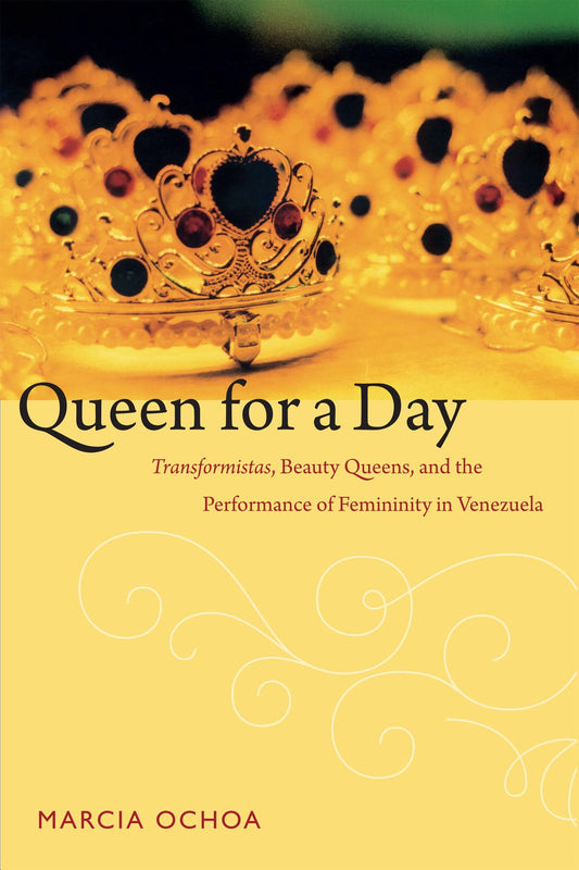 Queen for a Day: Transformistas, Beauty Queens, and the Performance of Femininity in Venezuela (Perverse Modernities: A Series Edited by Jack Halberstam and Lisa Lowe) The Happy Book Stack