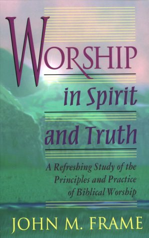 Worship in Spirit and Truth: A Refreshing Study of the Principles and Practice of Biblical Worship The Happy Book Stack