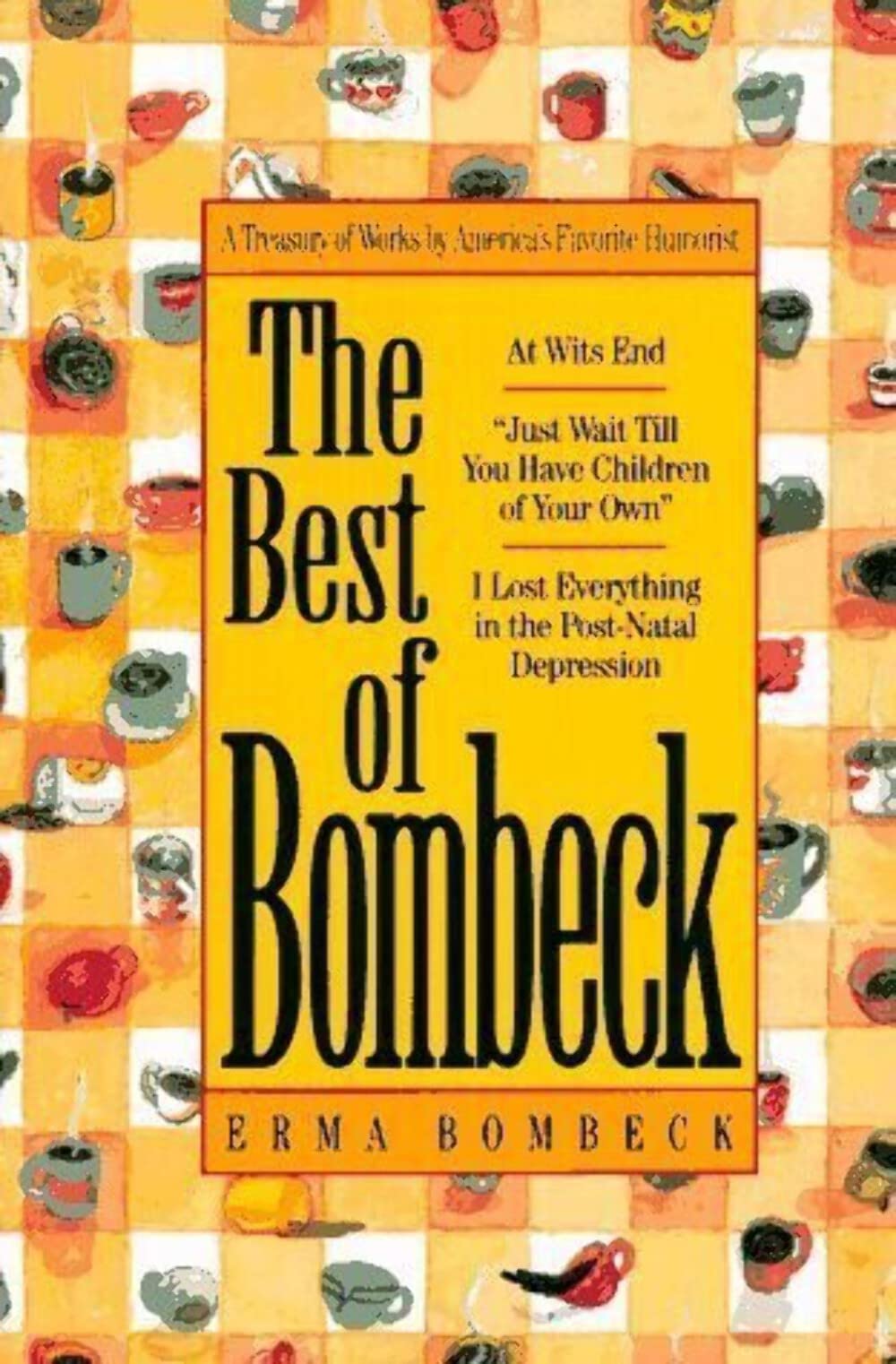 The Best of Bombeck: At Wit's End, Just Wait Until You Have Children of Your Own, I Lost Everything in the Post-Natal Depression - 4419