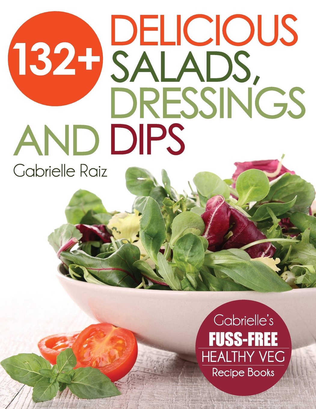 132+ Delicious Salads, Dressings And Dips: (Gabrielle's FUSS-FREE Healthy Veg Recipes) The Happy Book Stack