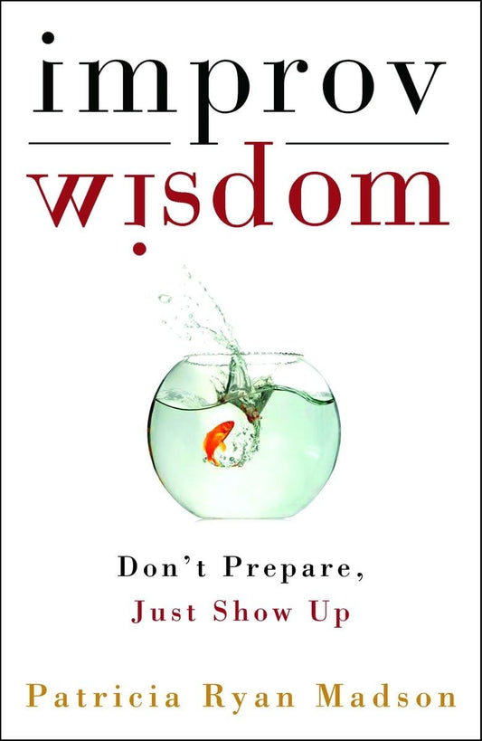 Improv Wisdom: Don't Prepare, Just Show Up The Happy Book Stack