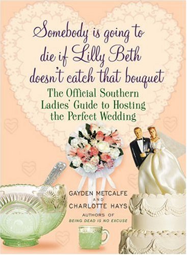 Somebody Is Going to Die if Lilly Beth Doesn't Catch That Bouquet: The Official Southern Ladies' Guide to Hosting the Perfect Wedding The Happy Book Stack
