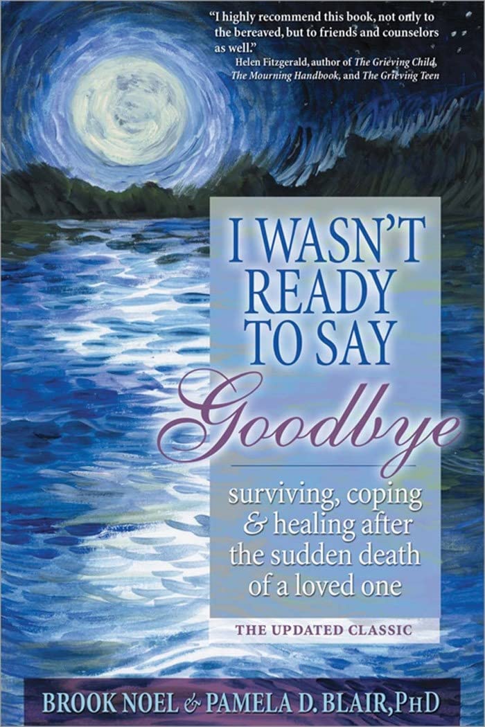 I Wasn't Ready to Say Goodbye: Surviving, Coping and Healing After the Sudden Death of a Loved One (A Compassionate Grief Recovery Book) The Happy Book Stack