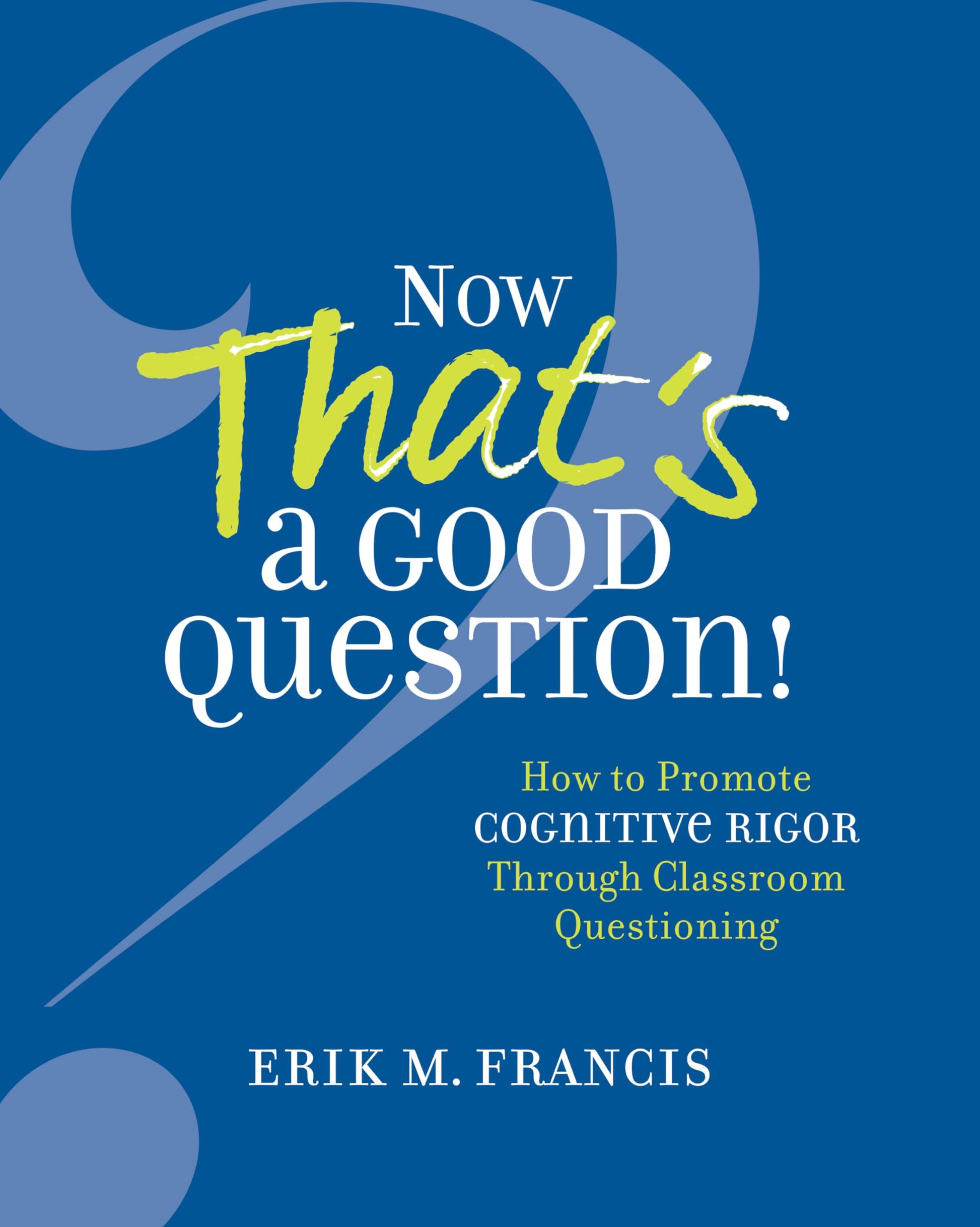 Now That's a Good Question!: How to Promote Cognitive Rigor Through Classroom Questioning The Happy Book Stack