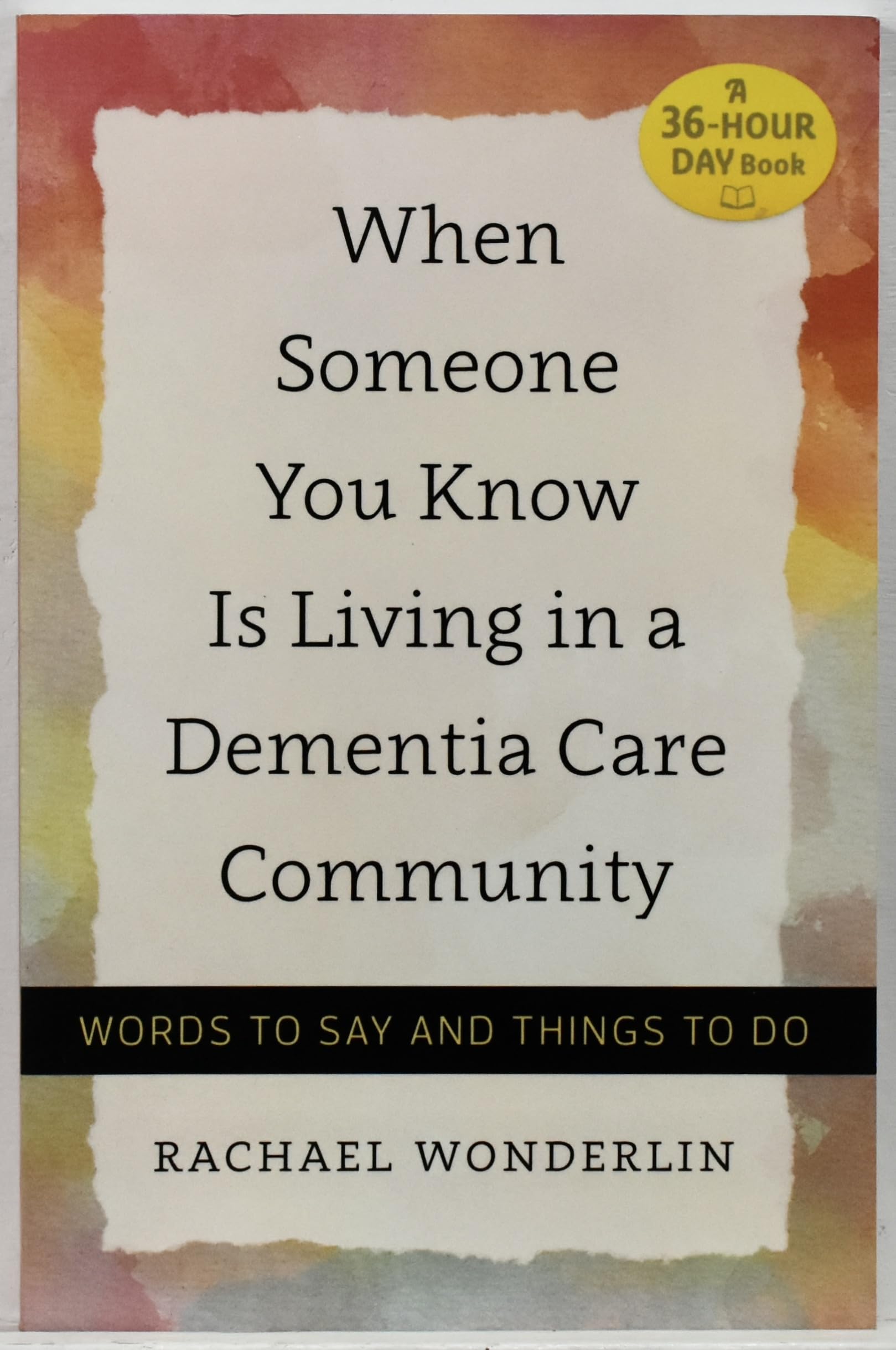 When Someone You Know Is Living in a Dementia Care Community: Words to Say and Things to Do (A 36-Hour Day Book) The Happy Book Stack