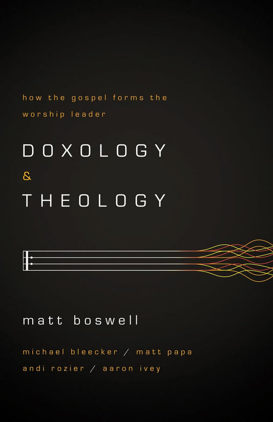 Doxology and Theology: How the Gospel Forms the Worship Leader - 3869