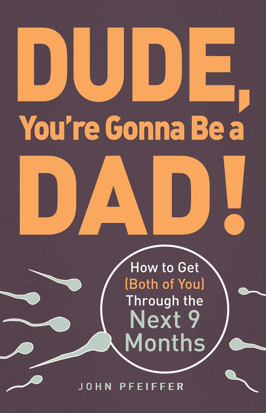 Dude, You're Gonna Be a Dad!: How to Get (Both of You) Through the Next 9 Months The Happy Book Stack