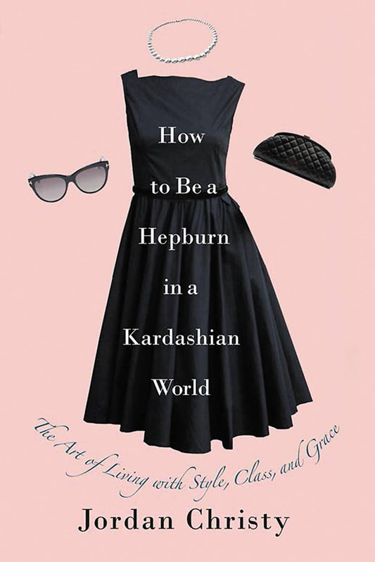 How to Be a Hepburn in a Kardashian World: The Art of Living with Style, Class, and Grace The Happy Book Stack