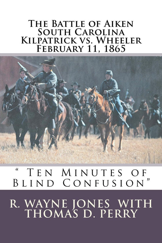 Ten Minutes of Blind Confusion: The Battle of Aiken Kilpatrick vs. Wheeler February 11, 1865 - 9494