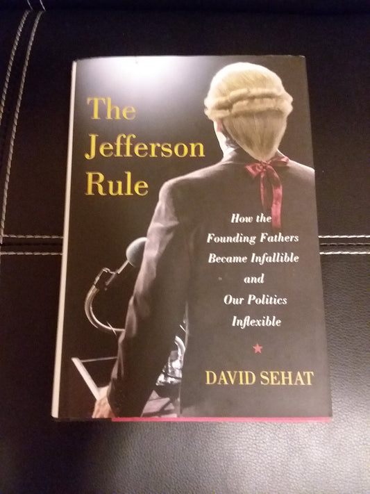 The Jefferson Rule: How the Founding Fathers Became Infallible and Our Politics Inflexible The Happy Book Stack