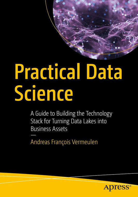 Practical Data Science: A Guide to Building the Technology Stack for Turning Data Lakes into Business Assets - 4950