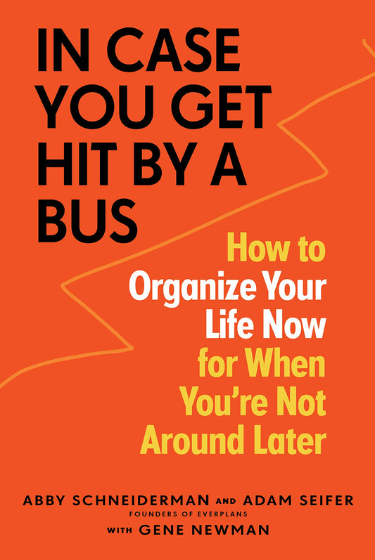 In Case You Get Hit by a Bus: How to Organize Your Life Now for When You're Not Around Later The Happy Book Stack