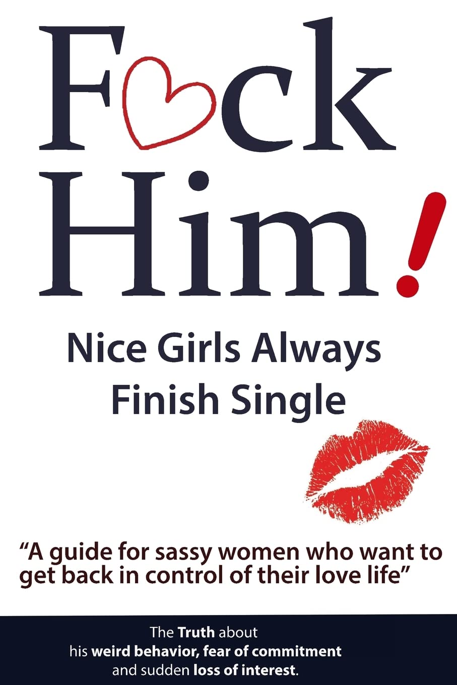 F*CK Him! - Nice Girls Always Finish Single - "A guide for sassy women who want to get back in control of their love life" (The Truth about his weird ... of commitment and sudden loss of interest) The Happy Book Stack