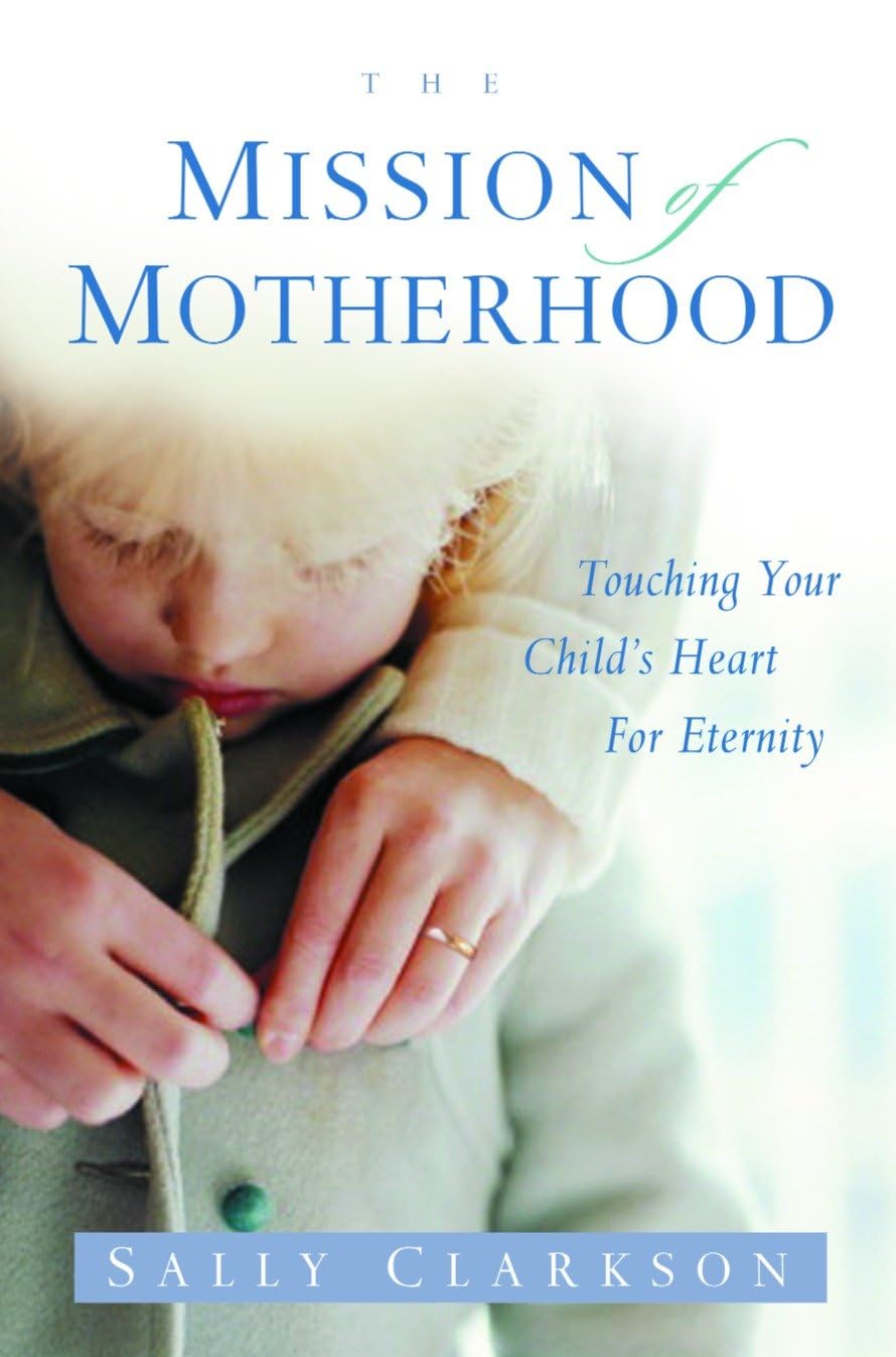 The Mission of Motherhood: Touching Your Child's Heart for Eternity The Happy Book Stack
