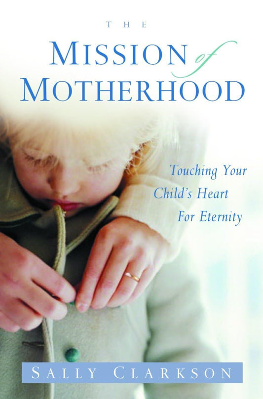 The Mission of Motherhood: Touching Your Child's Heart for Eternity The Happy Book Stack