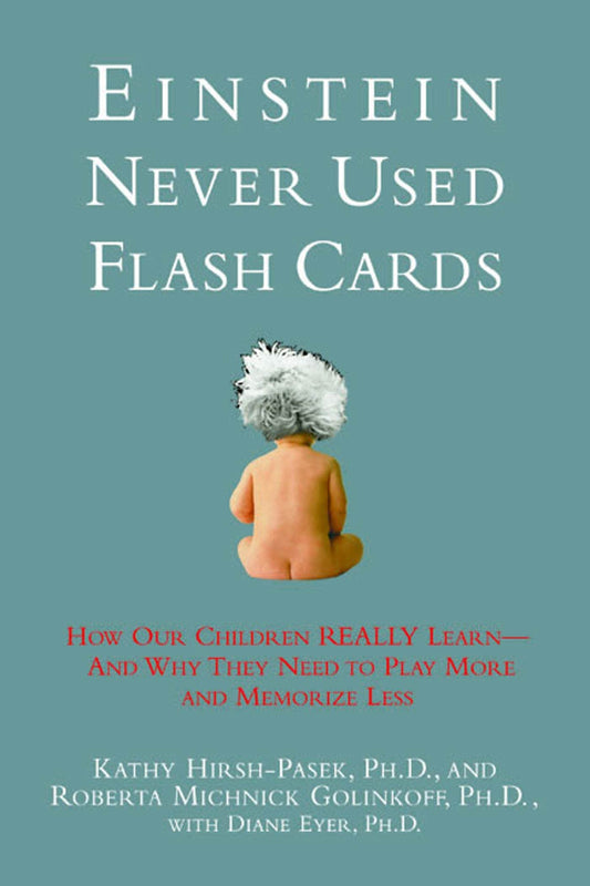Einstein Never Used Flashcards: How Our Children Really Learn-- And Why They Need to Play More and Memorize Less The Happy Book Stack