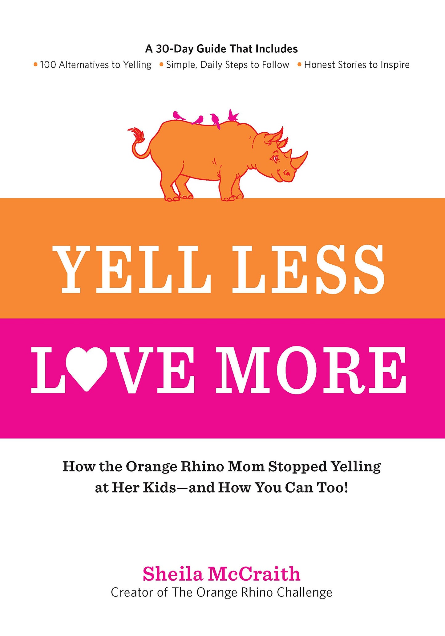Yell Less, Love More: How the Orange Rhino Mom Stopped Yelling at Her Kids - and How You Can Too!: A 30-Day Guide That Includes: - 100 Alternatives to ... Steps to Follow - Honest Stories to Inspire - 720