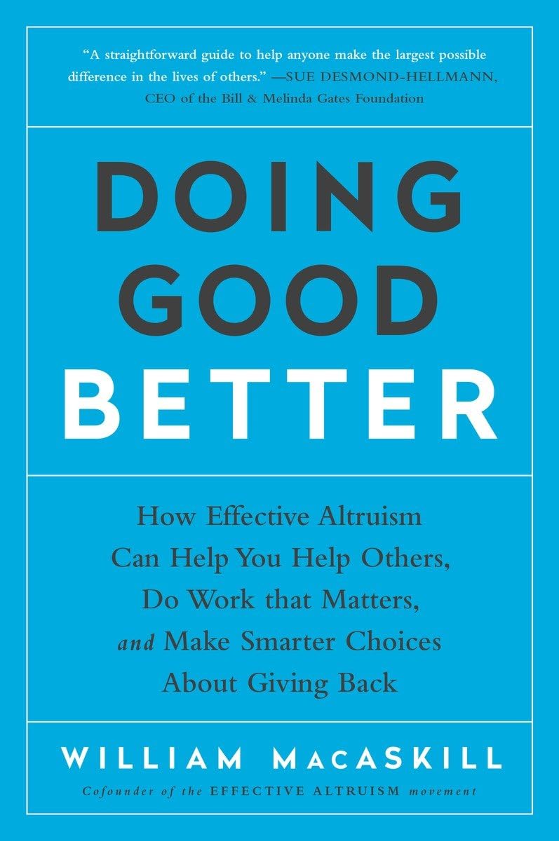 Doing Good Better: How Effective Altruism Can Help You Help Others, Do Work that Matters, and Make Smarter Choices about Giving Back The Happy Book Stack