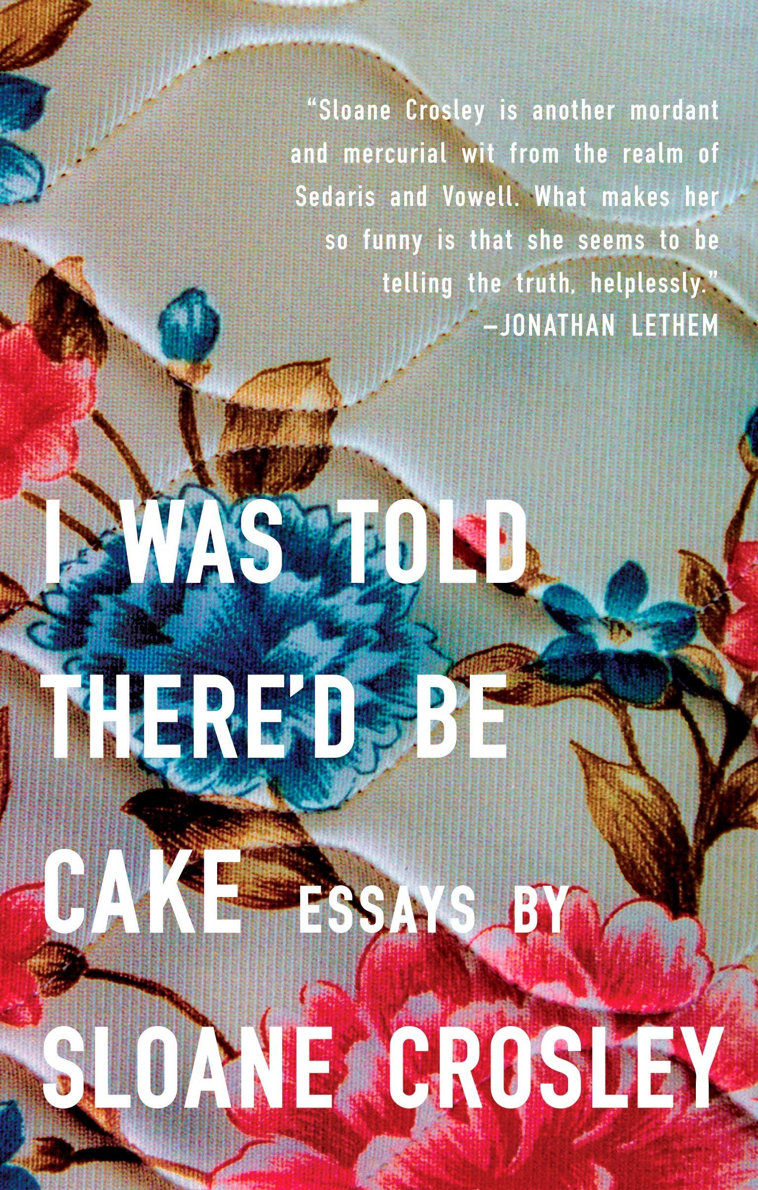 I Was Told There'd Be Cake: Essays The Happy Book Stack