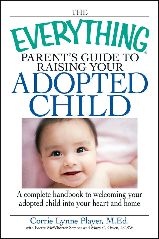 The Everything Parent's Guide to Raising Your Adopted Child: A complete handbook to welcoming your adopted child into your heart and home (Everything® Series)