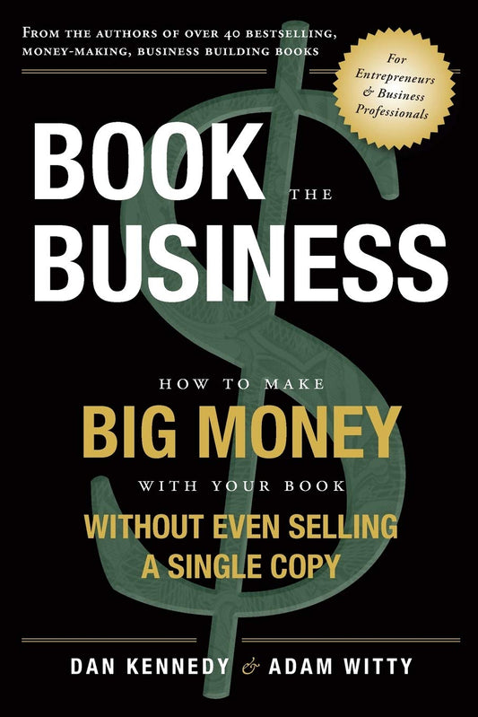 Book The Business: How To Make BIG MONEY With Your Book Without Even Selling A Single Copy - 9410